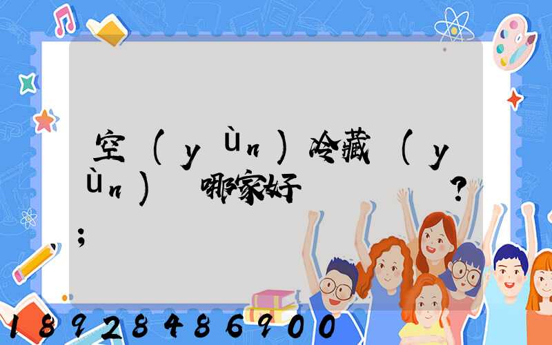 空運(yùn)冷藏運(yùn)輸哪家好？